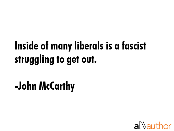 Inside of many liberals is a fascist struggling to get out. - John McCarthy Quote GIF