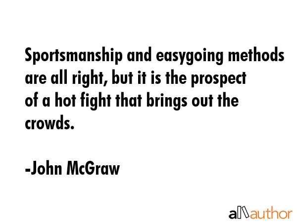 Sportsmanship and easygoing methods are all right, but it is the prospect of a hot fight that... - John McGraw Quote GIF