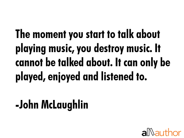 The moment you start to talk about playing music, you destroy music. It cannot be talked about. It... - John McLaughlin Quote GIF