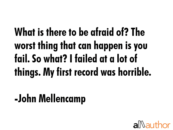 What is there to be afraid of? The worst thing that can happen is you fail. So what? I failed at a... - John Mellencamp Quote GIF