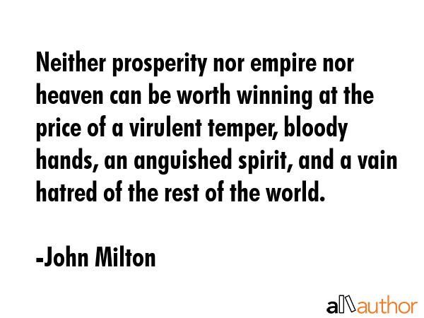 Neither prosperity nor empire nor heaven can be worth winning at the price of a virulent temper,... - John Milton Quote GIF