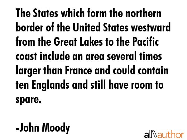 The States which form the northern border of the United States westward from the Great Lakes to the... - John Moody Quote GIF