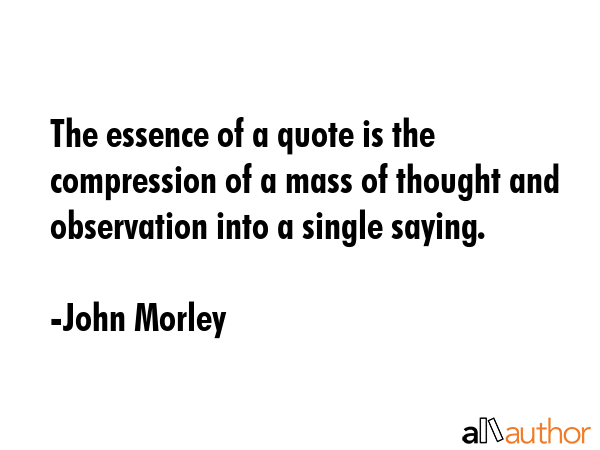 The essence of a quote is the compression of a mass of thought and observation into a single saying. - John Morley Quote GIF