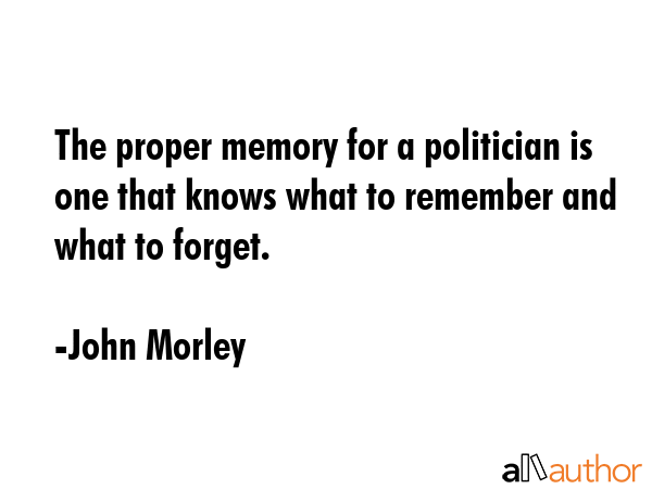 The proper memory for a politician is one that knows what to remember and what to forget. - John Morley Quote GIF