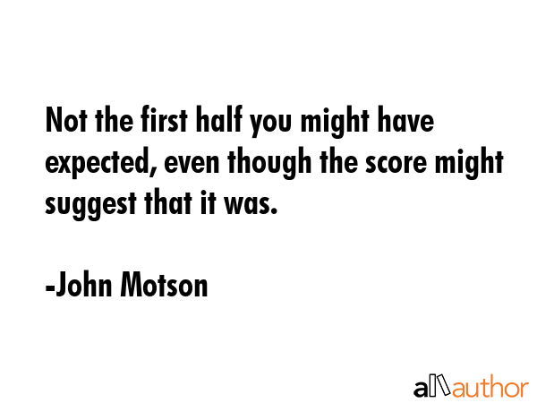 Not the first half you might have expected, even though the score might suggest that it was. - John Motson Quote GIF