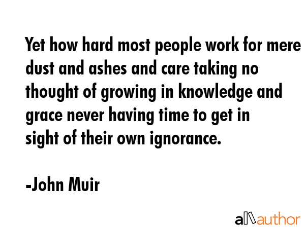Yet how hard most people work for mere dust and ashes and care taking no thought of growing in... - John Muir Quote GIF