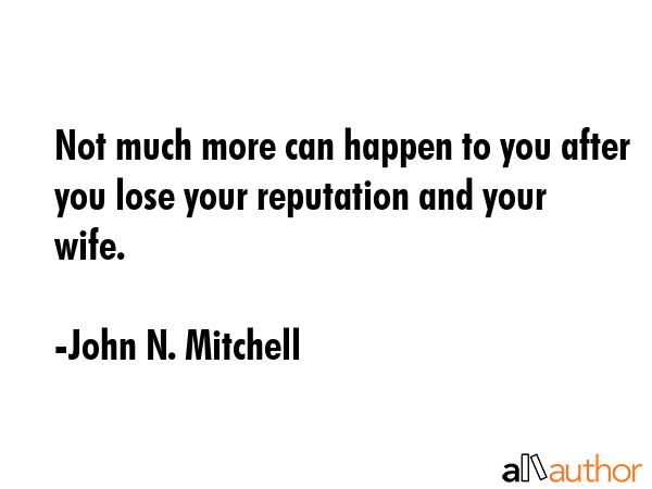 Not much more can happen to you after you lose your reputation and your wife. - John N. Mitchell Quote GIF