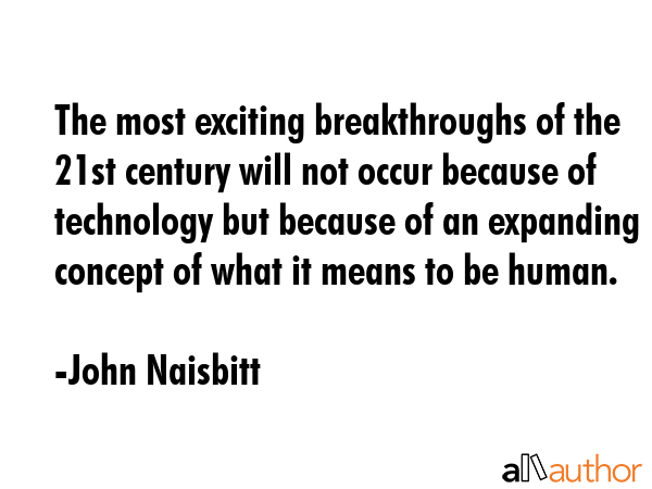 The most exciting breakthroughs of the 21st century will not occur because of technology but... - John Naisbitt Quote GIF