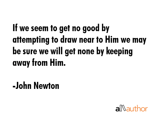 If we seem to get no good by attempting to draw near to Him we may be sure we will get none by... - John Newton Quote GIF