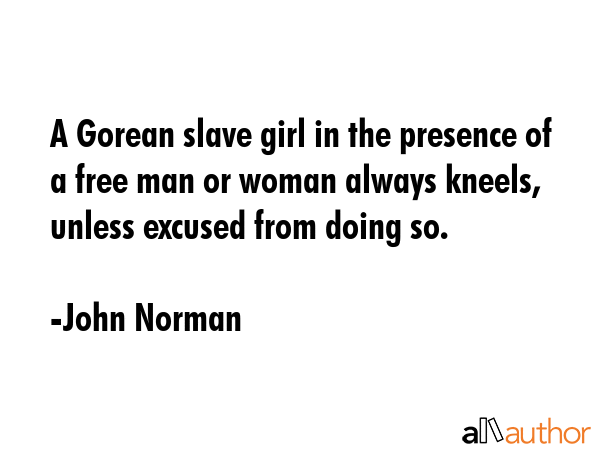 A Gorean slave girl in the presence of a free man or woman always kneels, unless excused from doing... - John Norman Quote GIF