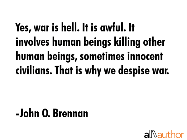 Yes, war is hell. It is awful. It involves human beings killing other human beings, sometimes... - John O. Brennan Quote GIF