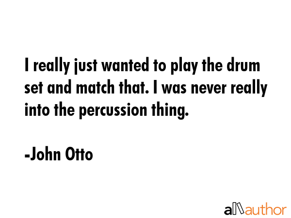 I really just wanted to play the drum set and match that. I was never really into the percussion... - John Otto Quote GIF
