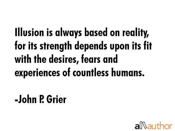 Illusion is always based on reality, for its strength depends upon its fit with the desires, fears... - John P. Grier Quote GIF
