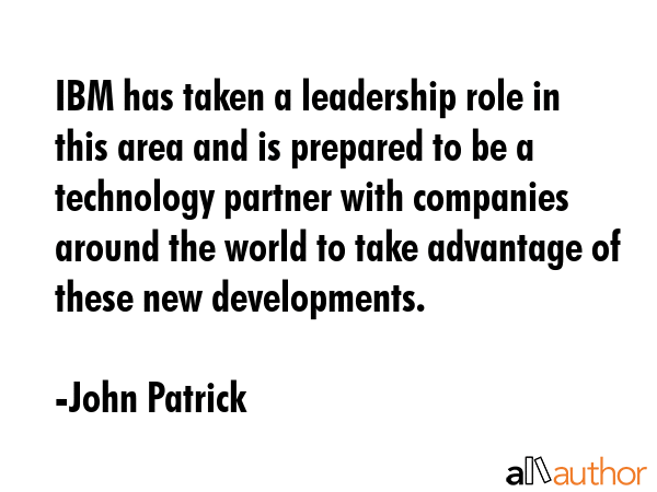 IBM has taken a leadership role in this area and is prepared to be a technology partner with... - John Patrick Quote GIF