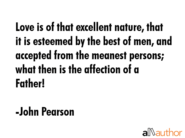 Love is of that excellent nature, that it is esteemed by the best of men, and accepted from the... - John Pearson Quote GIF