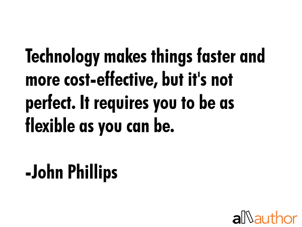 Technology makes things faster and more cost-effective, but it\