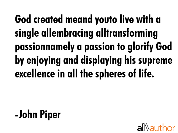 God created meand youto live with a single allembracing alltransforming passionnamely a passion to... - John Piper Quote GIF