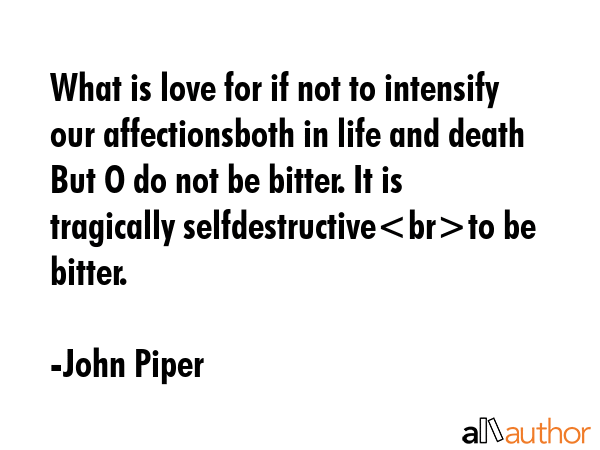 What is love for if not to intensify our affectionsboth in life and death But O do not be bitter.... - John Piper Quote GIF