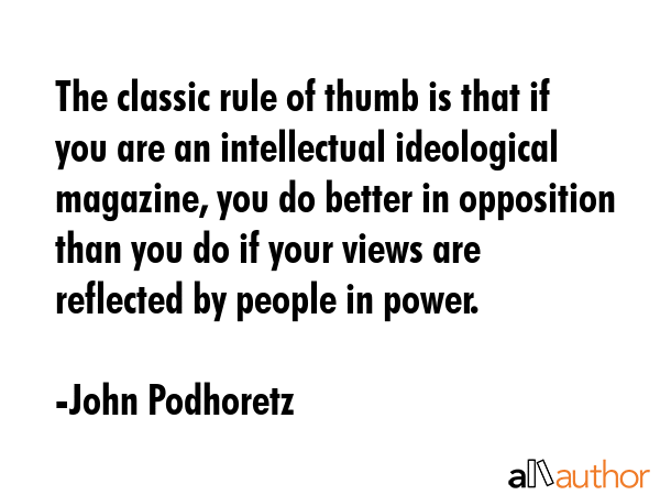 The classic rule of thumb is that if you are an intellectual ideological magazine, you do better in... - John Podhoretz Quote GIF