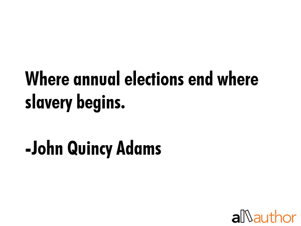 Where annual elections end where slavery begins. - John Quincy Adams Quote GIF