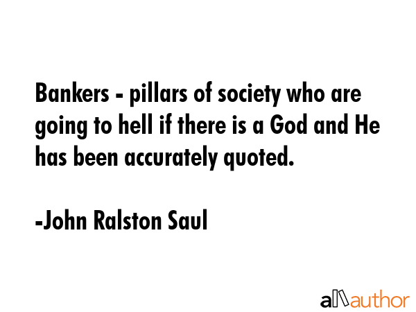 Bankers - pillars of society who are going to hell if there is a God and He has been accurately... - John Ralston Saul Quote GIF