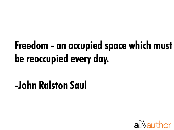 Freedom - an occupied space which must be reoccupied every day. - John Ralston Saul Quote GIF