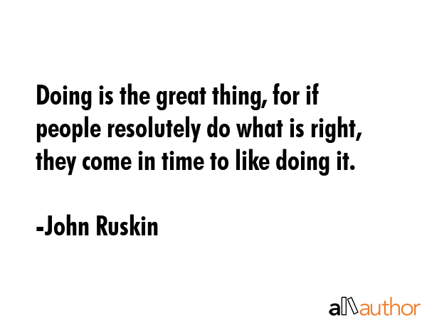 Doing is the great thing, for if people resolutely do what is right, they come in time to like... - John Ruskin Quote GIF
