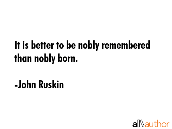 It is better to be nobly remembered than nobly born. - John Ruskin Quote GIF