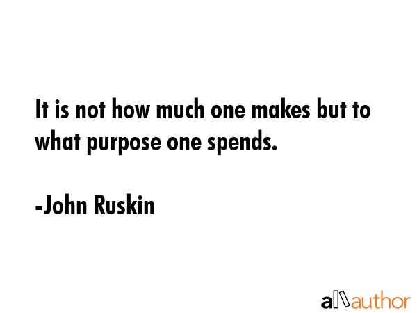 It is not how much one makes but to what purpose one spends. - John Ruskin Quote GIF