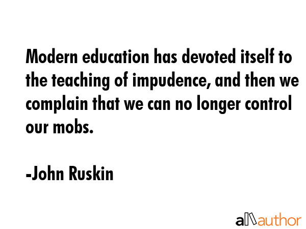 Modern education has devoted itself to the teaching of impudence, and then we complain that we can... - John Ruskin Quote GIF