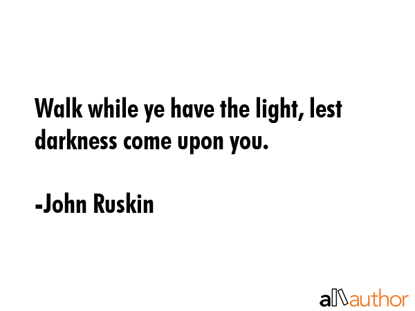 Walk while ye have the light, lest darkness come upon you. - John Ruskin Quote GIF