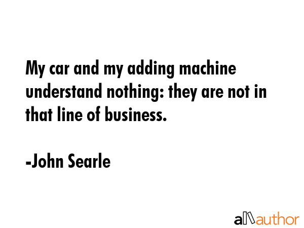 My car and my adding machine understand nothing: they are not in that line of business. - John Searle Quote GIF