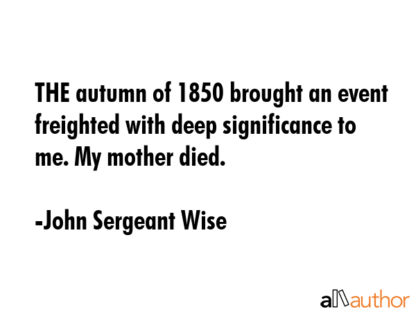 THE autumn of 1850 brought an event freighted with deep significance to me. My mother died. - John Sergeant Wise Quote GIF