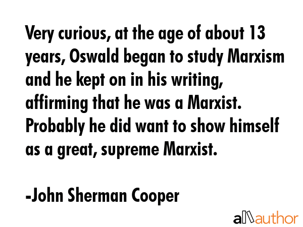 Very curious, at the age of about 13 years, Oswald began to study Marxism and he kept on in his... - John Sherman Cooper Quote GIF