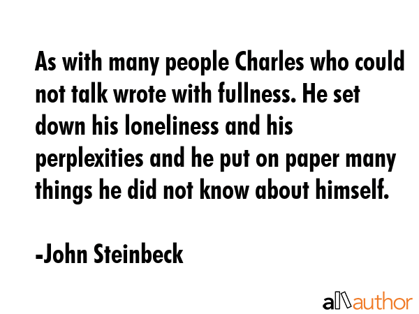As with many people Charles who could not talk wrote with fullness. He set down his loneliness and... - John Steinbeck Quote GIF