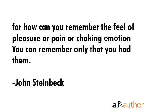 for how can you remember the feel of pleasure or pain or choking emotion You can remember only that... - John Steinbeck Quote GIF