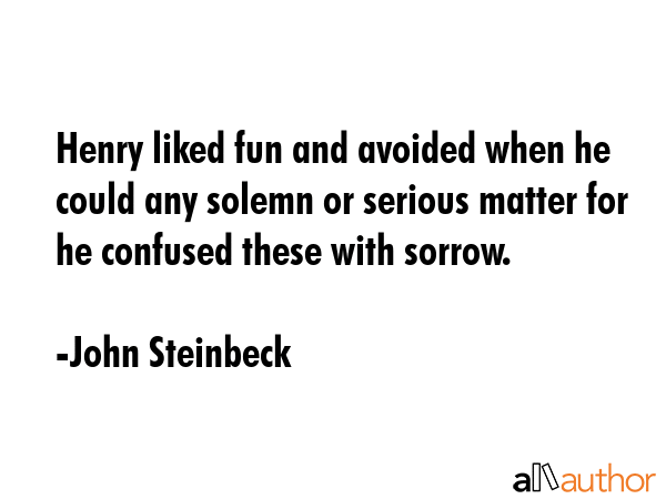 Henry liked fun and avoided when he could any solemn or serious matter for he confused these with... - John Steinbeck Quote GIF