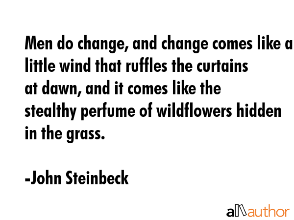 Men do change, and change comes like a little wind that ruffles the curtains at dawn, and it comes... - John Steinbeck Quote GIF