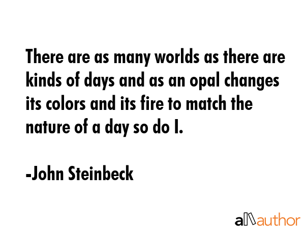 There are as many worlds as there are kinds of days and as an opal changes its colors and its fire... - John Steinbeck Quote GIF