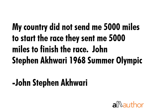 My country did not send me 5000 miles to start the race they sent me 5000 miles to finish the race.... - John Stephen Akhwari Quote GIF