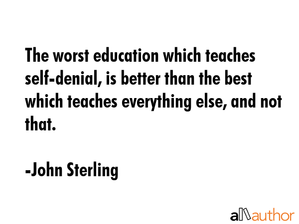 The worst education which teaches self-denial, is better than the best which teaches everything... - John Sterling Quote GIF