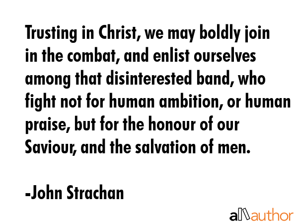 Trusting in Christ, we may boldly join in the combat, and enlist ourselves among that disinterested... - John Strachan Quote GIF