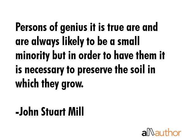 Persons of genius it is true are and are always likely to be a small minority but in order to have... - John Stuart Mill Quote GIF