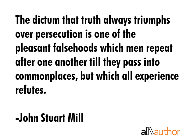The dictum that truth always triumphs over persecution is one of the pleasant falsehoods which men... - John Stuart Mill Quote GIF