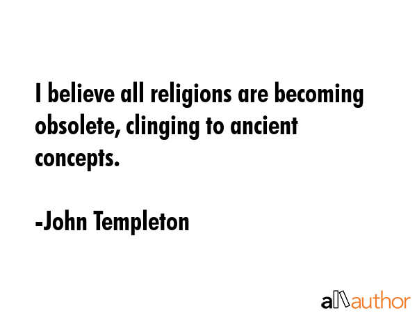I believe all religions are becoming obsolete, clinging to ancient concepts. - John Templeton Quote GIF
