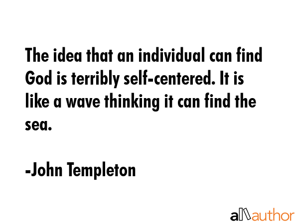 The idea that an individual can find God is terribly self-centered. It is like a wave thinking it... - John Templeton Quote GIF