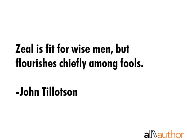 Zeal is fit for wise men, but flourishes chiefly among fools. - John Tillotson Quote GIF