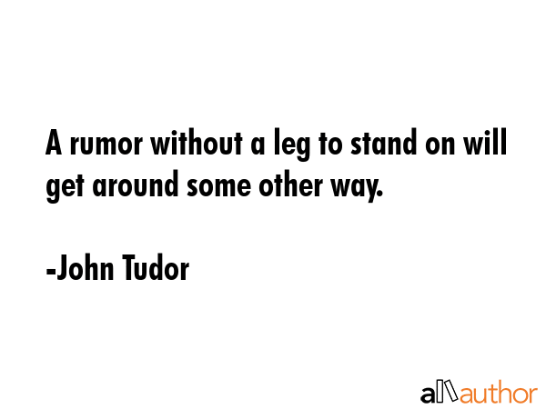A rumor without a leg to stand on will get around some other way. - John Tudor Quote GIF