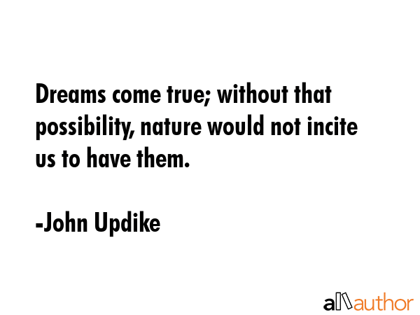 Dreams come true; without that possibility, nature would not incite us to have them. - John Updike Quote GIF