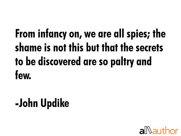 From infancy on, we are all spies; the shame is not this but that the secrets to be discovered are... - John Updike Quote GIF